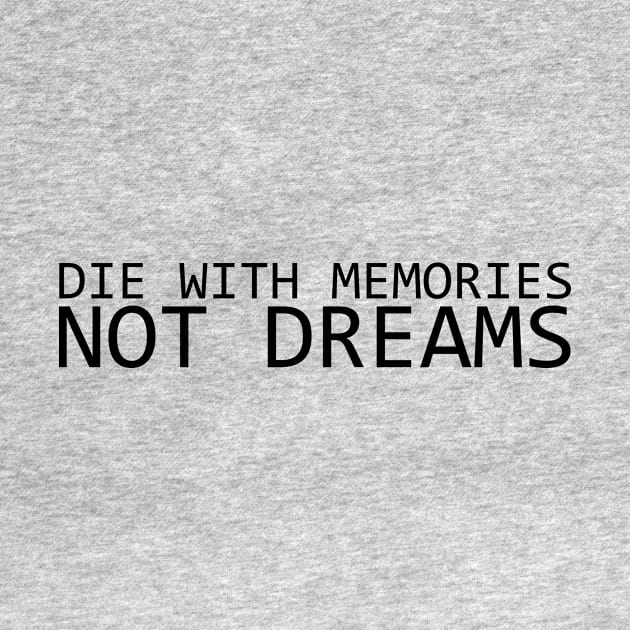 DIE WITH MEMORIES NOT DREAMS by IKnowYouWantIt